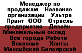 Менеджер по продажам › Название организации ­ Ультра Принт, ООО › Отрасль предприятия ­ Дизайн › Минимальный оклад ­ 1 - Все города Работа » Вакансии   . Ханты-Мансийский,Белоярский г.